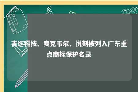 吉迩科技、麦克韦尔、悦刻被列入广东重点商标保护名录