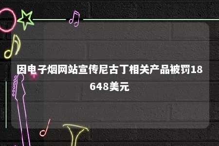 因电子烟网站宣传尼古丁相关产品被罚18648美元