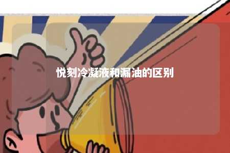 悦刻冷凝液和漏油的区别