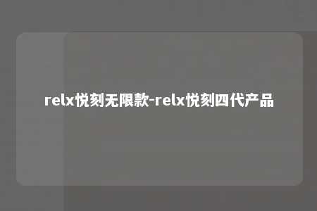 relx悦刻无限款-relx悦刻四代产品