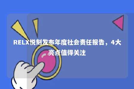 RELX悦刻发布年度社会责任报告，4大亮点值得关注