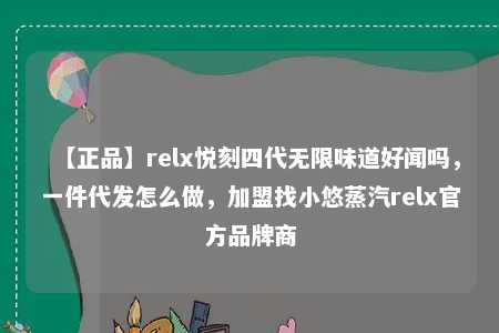 【正品】relx悦刻四代无限味道好闻吗，一件代发怎么做，加盟找小悠蒸汽relx官方品牌商