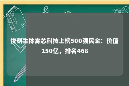 悦刻主体雾芯科技上榜500强民企：价值150亿，排名468