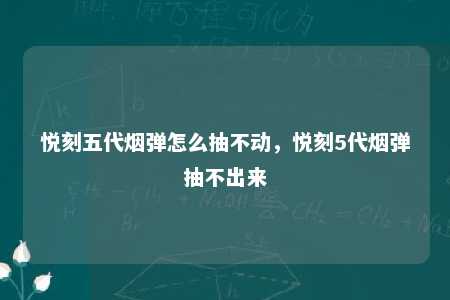 悦刻五代烟弹怎么抽不动，悦刻5代烟弹抽不出来