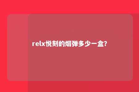 relx悦刻的烟弹多少一盒？