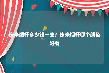 徕米烟杆多少钱一支？徕米烟杆哪个颜色好看