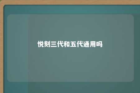 悦刻三代和五代通用吗