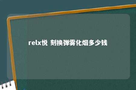 relx悦 刻换弹雾化烟多少钱