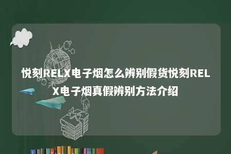 悦刻RELX电子烟怎么辨别假货悦刻RELX电子烟真假辨别方法介绍