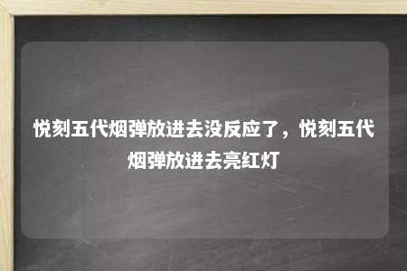 悦刻五代烟弹放进去没反应了，悦刻五代烟弹放进去亮红灯