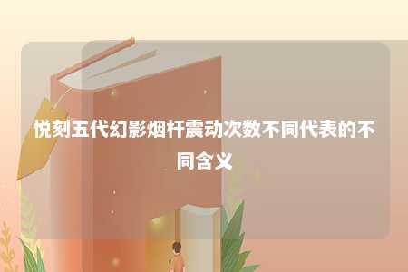 悦刻五代幻影烟杆震动次数不同代表的不同含义