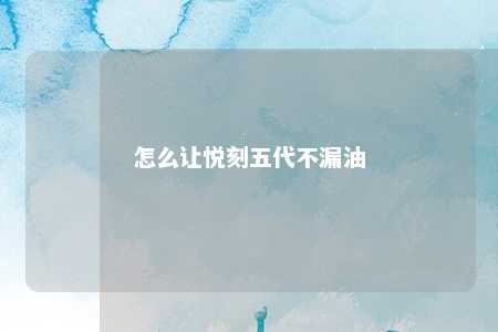 怎么让悦刻五代不漏油